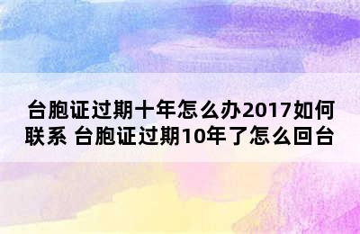 台胞证过期十年怎么办2017如何联系 台胞证过期10年了怎么回台